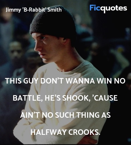  This guy don't wanna win no battle, he's shook, 'cause ain't no such thing as HALFWAY CROOKS. image